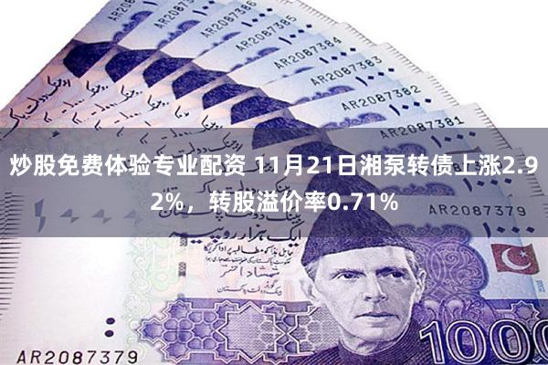 炒股免费体验专业配资 11月21日湘泵转债上涨2.92%，转股溢价率0.71%