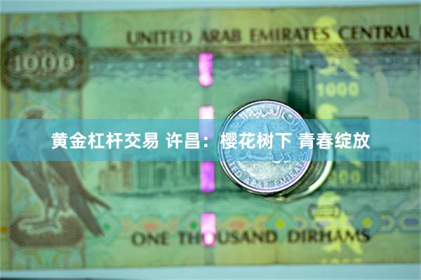黄金杠杆交易 许昌：樱花树下 青春绽放