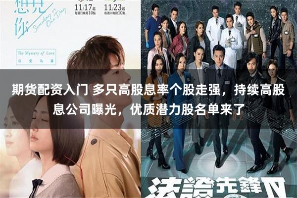 期货配资入门 多只高股息率个股走强，持续高股息公司曝光，优质潜力股名单来了
