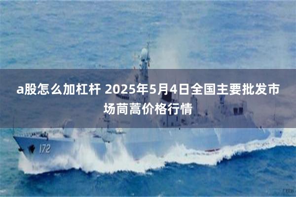 a股怎么加杠杆 2025年5月4日全国主要批发市场茼蒿价格行情