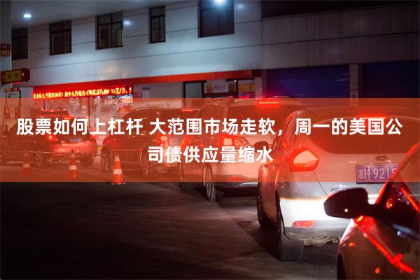 股票如何上杠杆 大范围市场走软，周一的美国公司债供应量缩水