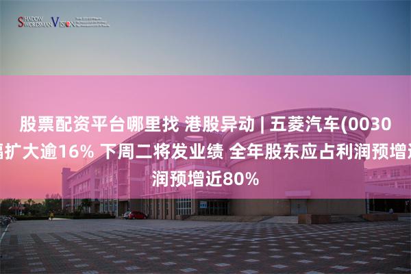 股票配资平台哪里找 港股异动 | 五菱汽车(00305)涨幅扩大逾16% 下周二将发业绩 全年股东应占利润预增近80%