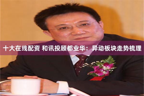 十大在线配资 和讯投顾都业华：异动板块走势梳理