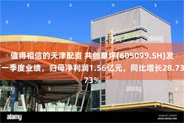 值得相信的天津配资 共创草坪(605099.SH)发布一季度业绩，归母净利润1.56亿元，同比增长28.73%