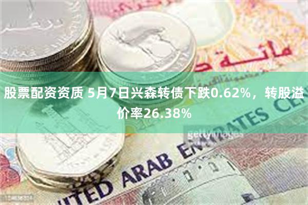 股票配资资质 5月7日兴森转债下跌0.62%，转股溢价率26.38%