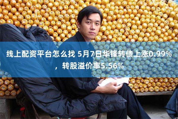 线上配资平台怎么找 5月7日华锋转债上涨0.99%，转股溢价率5.56%