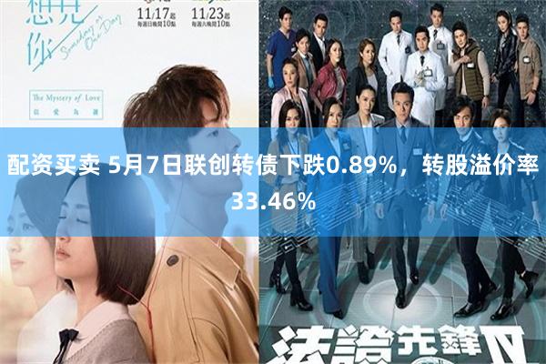 配资买卖 5月7日联创转债下跌0.89%，转股溢价率33.46%