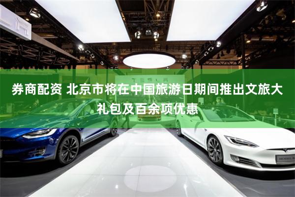 券商配资 北京市将在中国旅游日期间推出文旅大礼包及百余项优惠