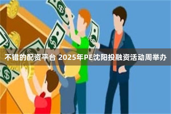 不错的配资平台 2025年PE沈阳投融资活动周举办