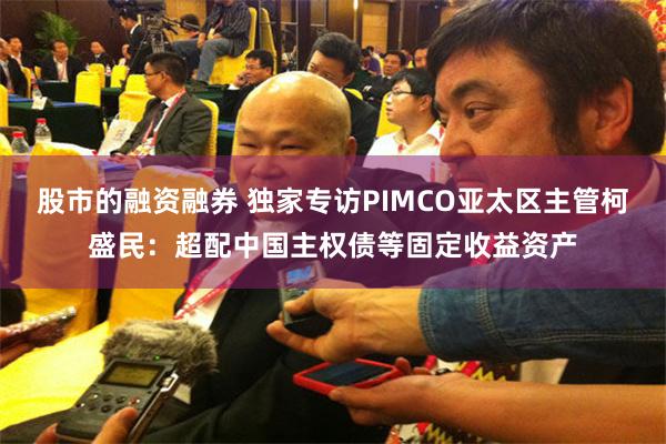 股市的融资融券 独家专访PIMCO亚太区主管柯盛民：超配中国主权债等固定收益资产