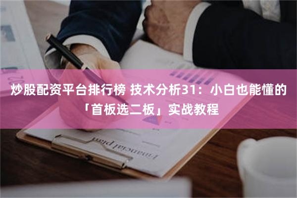 炒股配资平台排行榜 技术分析31：小白也能懂的「首板选二板」实战教程