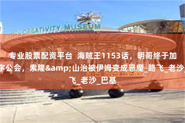 专业股票配资平台  海贼王1153话，明哥终于加入十字公会，索隆&山治被伊姆变成恶魔_路飞_老沙_巴基