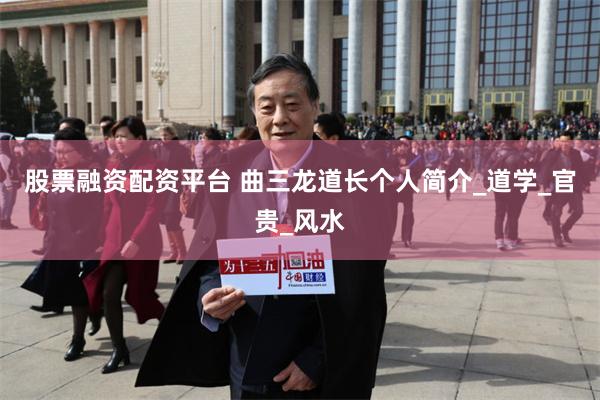 股票融资配资平台 曲三龙道长个人简介_道学_官贵_风水