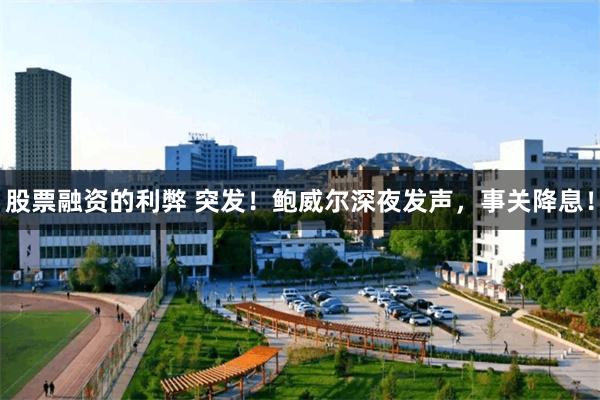 股票融资的利弊 突发！鲍威尔深夜发声，事关降息！